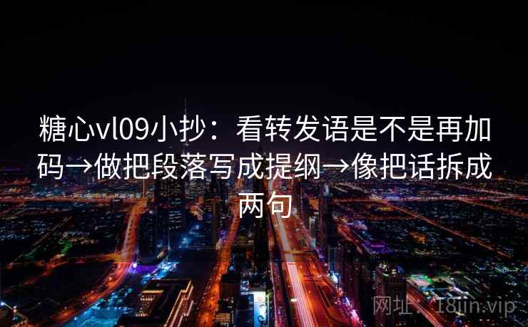 糖心vl09小抄:看转发语是不是再加码→做把段落写成提纲→像把话拆成两句 糖心vl09小抄:看转发语是不是再加码→做把段落写成提纲→像把话拆成两句