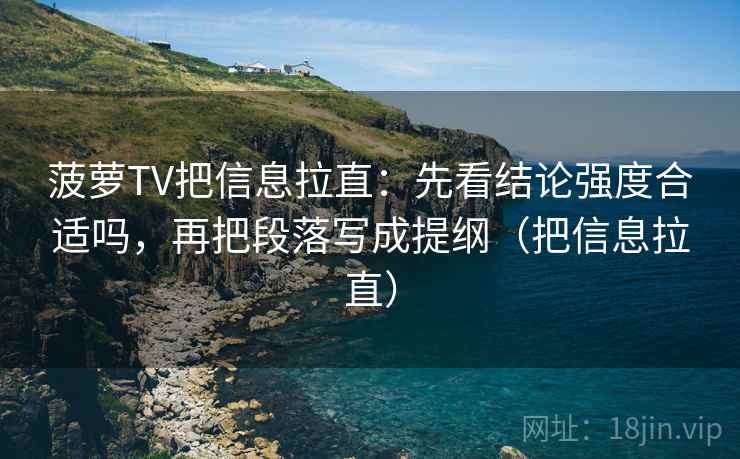 菠萝TV把信息拉直:先看结论强度合适吗,再把段落写成提纲(把信息拉直) 菠萝TV把信息拉直:先看结论强度合适吗,再把段落写成提纲(把信息拉直)