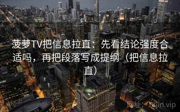 菠萝TV把信息拉直:先看结论强度合适吗,再把段落写成提纲(把信息拉直) 菠萝TV把信息拉直:先看结论强度合适吗,再把段落写成提纲(把信息拉直)
