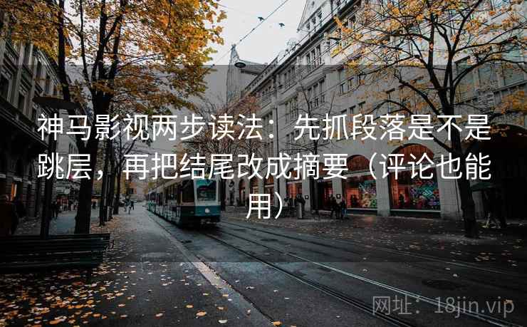 神马影视两步读法:先抓段落是不是跳层,再把结尾改成摘要(评论也能用) 神马影视两步读法:先抓段落是不是跳层,再把结尾改成摘要(评论也能用)